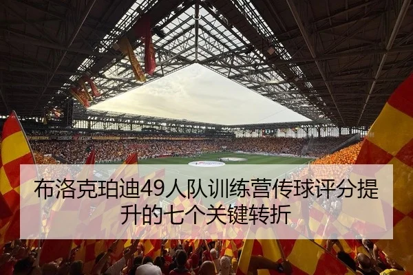 布洛克珀迪49人队训练营传球评分提升的七个关键转折